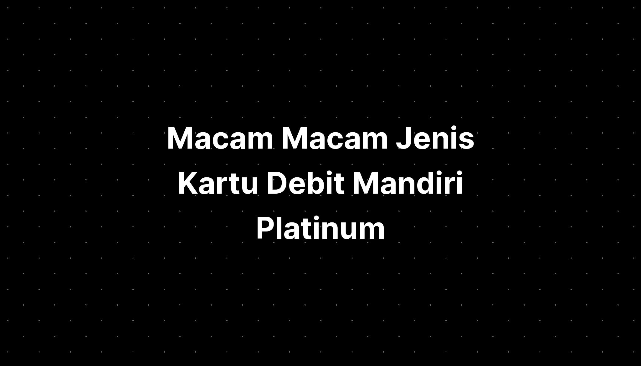 Macam Macam Jenis Kartu Debit Mandiri Platinum - IMAGESEE